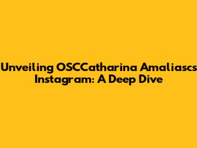 Unveiling OSCCatharina Amaliasc's Instagram: A Deep Dive
