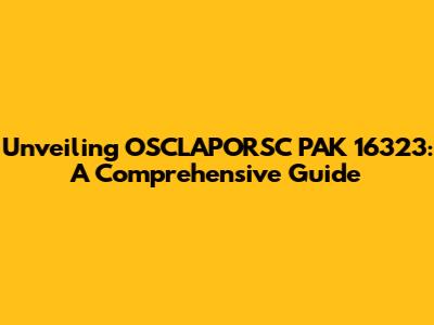 Unveiling OSCLAPORSC PAK 16323: A Comprehensive Guide
