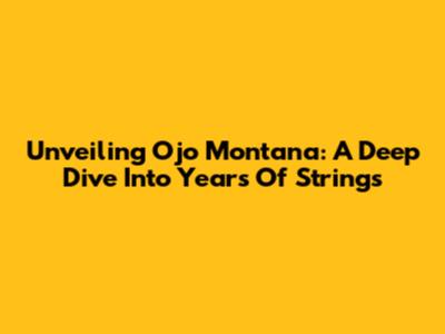 Unveiling Ojo Montana: A Deep Dive Into Years Of Strings