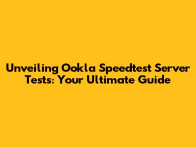 Unveiling Ookla Speedtest Server Tests: Your Ultimate Guide