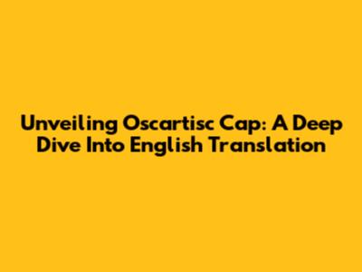 Unveiling Oscartisc Cap: A Deep Dive Into English Translation