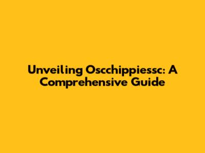 Unveiling Oscchippiessc: A Comprehensive Guide