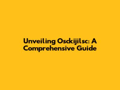 Unveiling Osckijilsc: A Comprehensive Guide