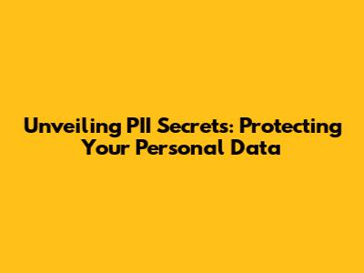 Unveiling PII Secrets: Protecting Your Personal Data