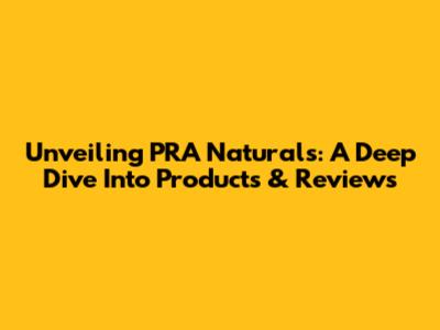 Unveiling PRA Naturals: A Deep Dive Into Products & Reviews