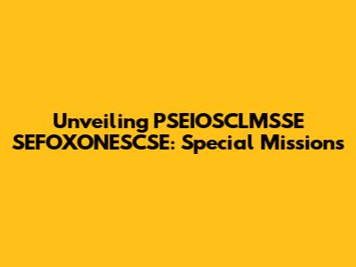 Unveiling PSEIOSCLMSSE SEFOXONESCSE: Special Missions