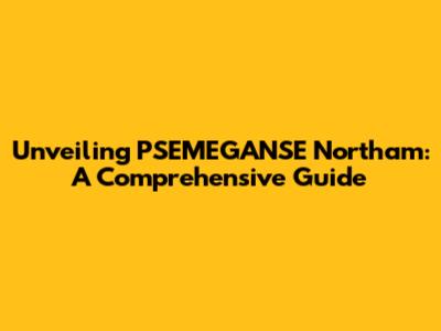Unveiling PSEMEGANSE Northam: A Comprehensive Guide