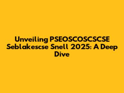 Unveiling PSEOSCOSCSCSE Seblakescse Snell 2025: A Deep Dive
