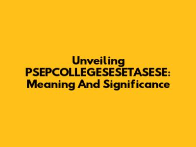 Unveiling PSEPCOLLEGESESETASESE: Meaning And Significance