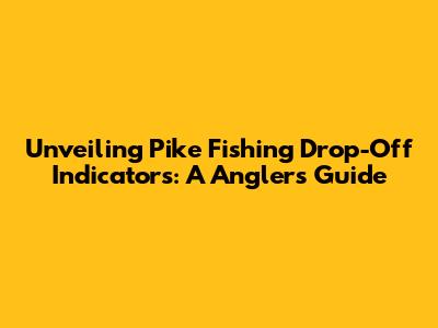 Unveiling Pike Fishing Drop-Off Indicators: A Angler's Guide