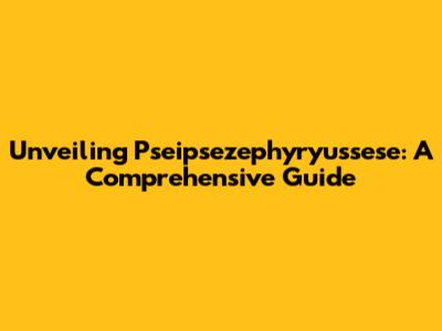 Unveiling Pseipsezephyryussese: A Comprehensive Guide