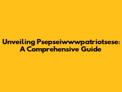 Unveiling Psepseiwwwpatriotsese: A Comprehensive Guide