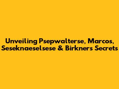 Unveiling Psepwalterse, Marcos, Seseknaeselsese & Birkner's Secrets