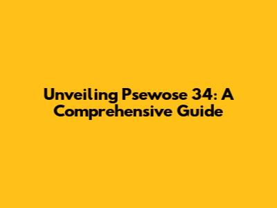 Unveiling Psewose 34: A Comprehensive Guide