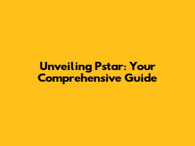 Unveiling Pstar: Your Comprehensive Guide