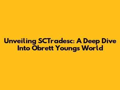 Unveiling SCTradesc: A Deep Dive Into Obrett Young's World