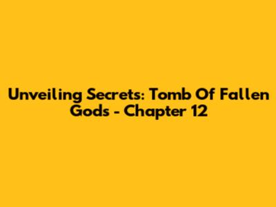 Unveiling Secrets: Tomb Of Fallen Gods - Chapter 12