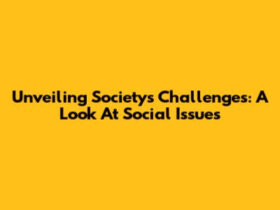 Unveiling Society's Challenges: A Look At Social Issues