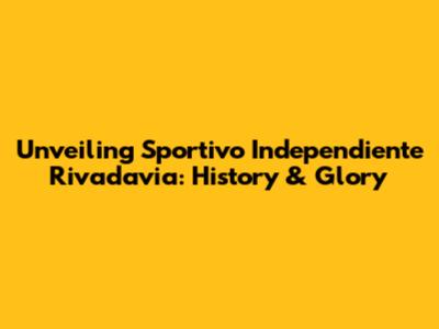 Unveiling Sportivo Independiente Rivadavia: History & Glory