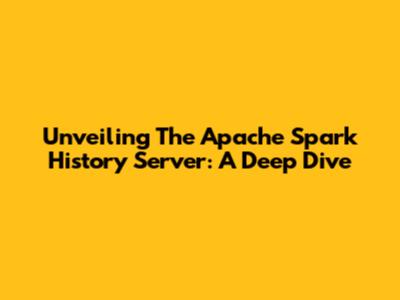 Unveiling The Apache Spark History Server: A Deep Dive