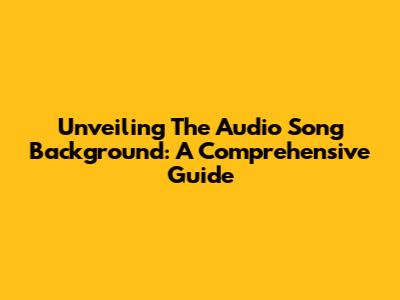 Unveiling The Audio Song Background: A Comprehensive Guide