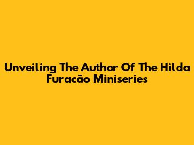 Unveiling The Author Of The Hilda Furacão Miniseries