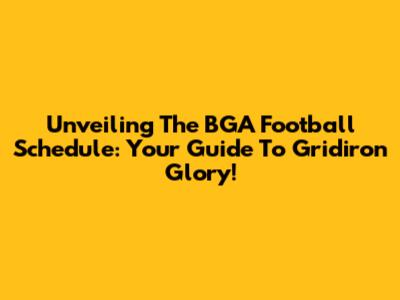 Unveiling The BGA Football Schedule: Your Guide To Gridiron Glory!