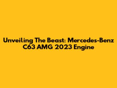 Unveiling The Beast: Mercedes-Benz C63 AMG 2023 Engine