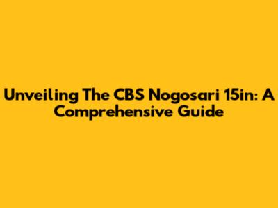 Unveiling The CBS Nogosari 15in: A Comprehensive Guide