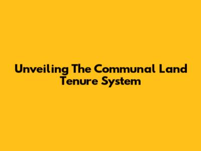 Unveiling The Communal Land Tenure System