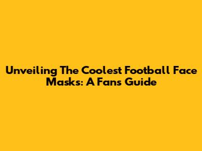 Unveiling The Coolest Football Face Masks: A Fan's Guide