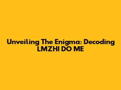 Unveiling The Enigma: Decoding LMZHI DO ME