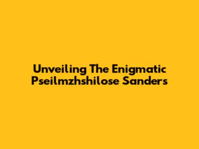 Unveiling The Enigmatic Pseilmzhshilose Sanders