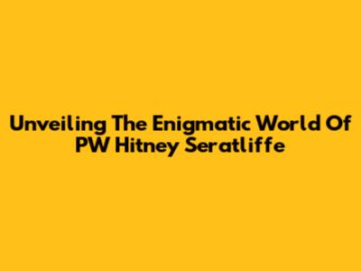 Unveiling The Enigmatic World Of PW Hitney Seratliffe