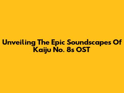Unveiling The Epic Soundscapes Of Kaiju No. 8's OST