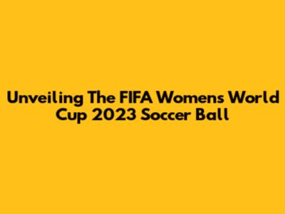 Unveiling The FIFA Women's World Cup 2023 Soccer Ball