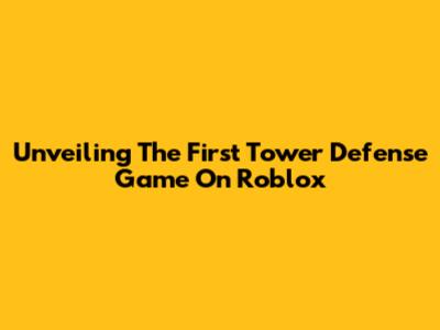 Unveiling The First Tower Defense Game On Roblox
