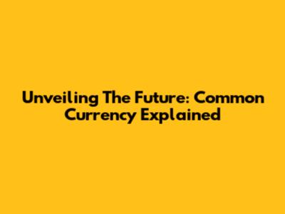 Unveiling The Future: Common Currency Explained