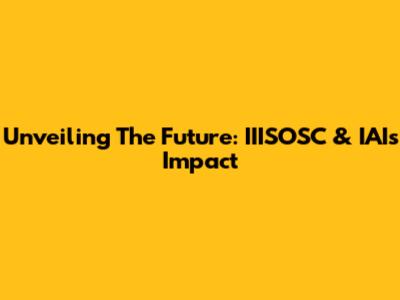 Unveiling The Future: IIISOSC & IAI's Impact