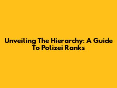 Unveiling The Hierarchy: A Guide To Polizei Ranks