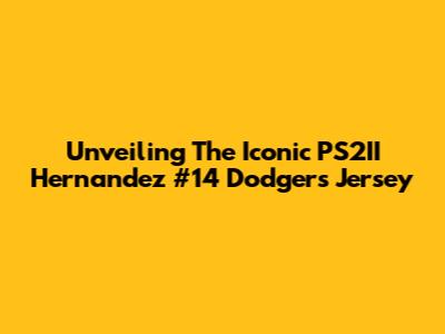 Unveiling The Iconic PS2II Hernandez #14 Dodgers Jersey