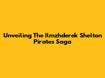 Unveiling The Ilmzhderek Shelton Pirates Saga
