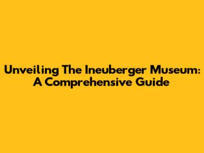 Unveiling The Ineuberger Museum: A Comprehensive Guide