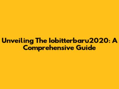 Unveiling The Iobitterbaru2020: A Comprehensive Guide