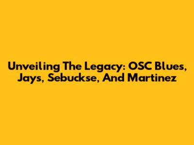 Unveiling The Legacy: OSC Blues, Jays, Sebuckse, And Martinez