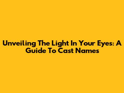 Unveiling The Light In Your Eyes: A Guide To Cast Names