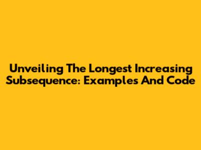 Unveiling The Longest Increasing Subsequence: Examples And Code