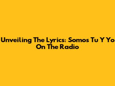 Unveiling The Lyrics: Somos Tu Y Yo On The Radio