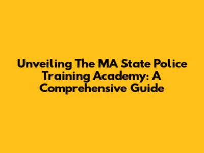 Unveiling The MA State Police Training Academy: A Comprehensive Guide