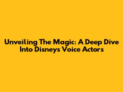 Unveiling The Magic: A Deep Dive Into Disney's Voice Actors